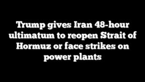Trump gives Iran 48-hour ultimatum to reopen Strait of Hormuz or face strikes on power plants
