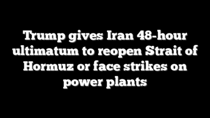 Trump gives Iran 48-hour ultimatum to reopen Strait of Hormuz or face strikes on power plants