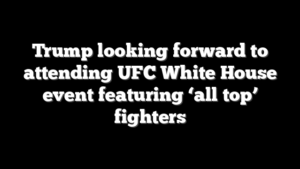 Trump looking forward to attending UFC White House event featuring ‘all top’ fighters