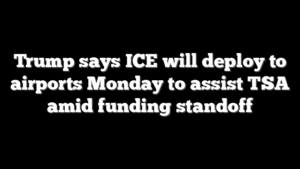 Trump says ICE will deploy to airports Monday to assist TSA amid funding standoff