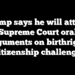 Trump says he will attend Supreme Court oral arguments on birthright citizenship challenge
