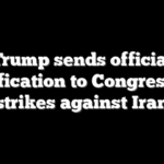 Trump sends official notification to Congress on strikes against Iran