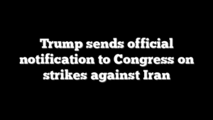 Trump sends official notification to Congress on strikes against Iran