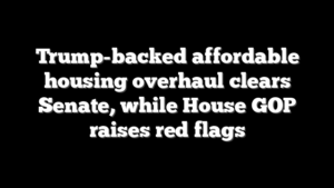 Trump-backed affordable housing overhaul clears Senate, while House GOP raises red flags