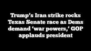 Trump’s Iran strike rocks Texas Senate race as Dems demand ‘war powers,’ GOP applauds president