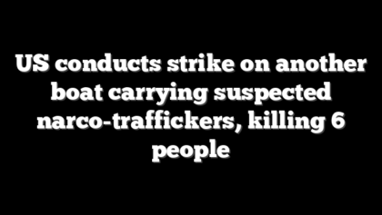 US conducts strike on another boat carrying suspected narco-traffickers, killing 6 people