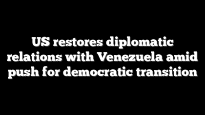 US restores diplomatic relations with Venezuela amid push for democratic transition