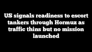 US signals readiness to escort tankers through Hormuz as traffic thins but no mission launched