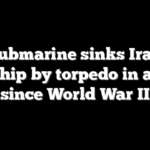US submarine sinks Iranian warship by torpedo in a first since World War II