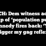 WATCH: Dem witness accuses Trump of ‘population purge,’ Kennedy fires back: ‘You trigger my gag reflex’