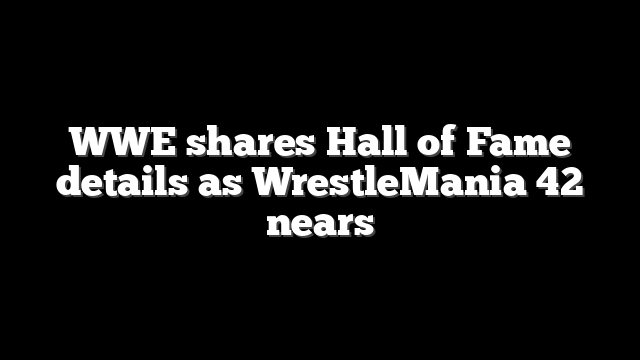 WWE shares Hall of Fame details as WrestleMania 42 nears