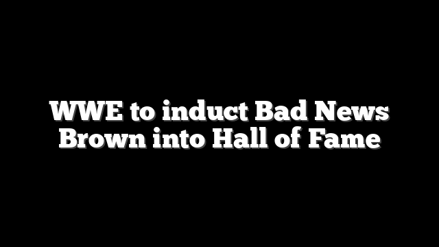 WWE to induct Bad News Brown into Hall of Fame