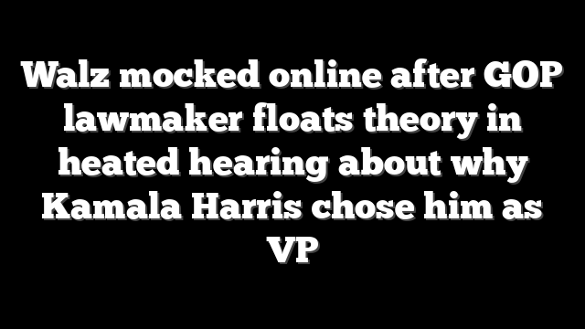 Walz mocked online after GOP lawmaker floats theory in heated hearing about why Kamala Harris chose him as VP