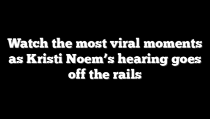 Watch the most viral moments as Kristi Noem’s hearing goes off the rails