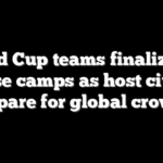 World Cup teams finalize US base camps as host cities prepare for global crowds