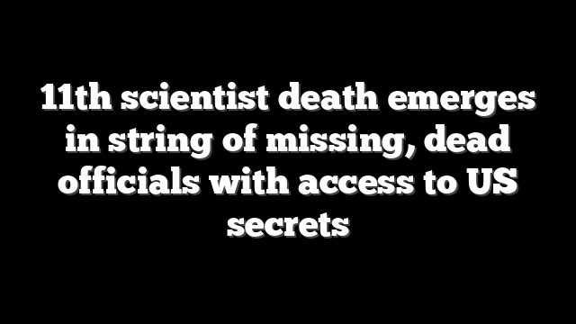 11th scientist death emerges in string of missing, dead officials with access to US secrets