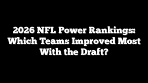 2026 NFL Power Rankings: Which Teams Improved Most With the Draft?