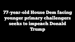 77-year-old House Dem facing younger primary challengers seeks to impeach Donald Trump