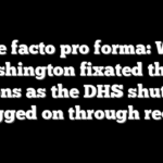 A de facto pro forma: Why Washington fixated these sessions as the DHS shutdown dragged on through recess