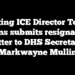 Acting ICE Director Todd Lyons submits resignation letter to DHS Secretary Markwayne Mullin