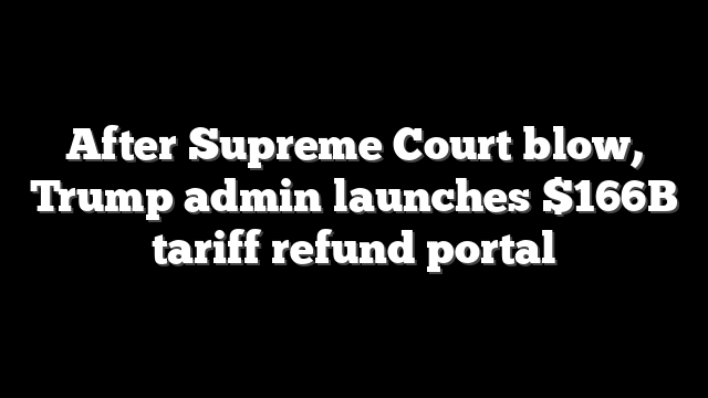 After Supreme Court blow, Trump admin launches $166B tariff refund portal