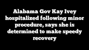 Alabama Gov Kay Ivey hospitalized following minor procedure, says she is determined to make speedy recovery