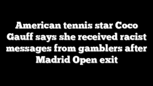 American tennis star Coco Gauff says she received racist messages from gamblers after Madrid Open exit