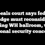 Appeals court says federal judge must reconsider blocking WH ballroom, weigh national security concerns