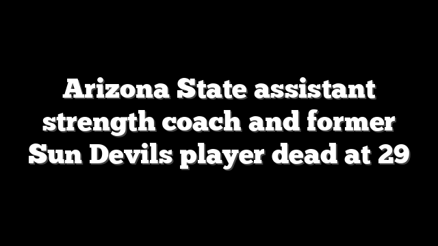 Arizona State assistant strength coach and former Sun Devils player dead at 29