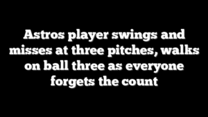 Astros player swings and misses at three pitches, walks on ball three as everyone forgets the count