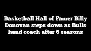 Basketball Hall of Famer Billy Donovan steps down as Bulls head coach after 6 seasons