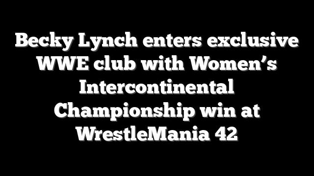 Becky Lynch enters exclusive WWE club with Women’s Intercontinental Championship win at WrestleMania 42