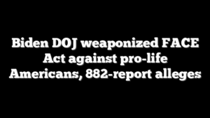 Biden DOJ weaponized FACE Act against pro-life Americans, 882-report alleges