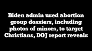Biden admin used abortion group dossiers, including photos of minors, to target Christians, DOJ report reveals
