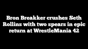 Bron Breakker crushes Seth Rollins with two spears in epic return at WrestleMania 42