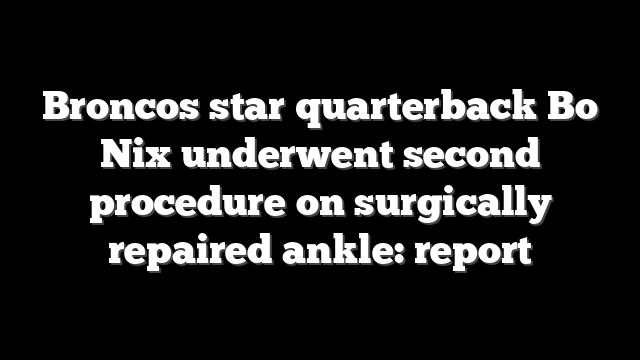 Broncos star quarterback Bo Nix underwent second procedure on surgically repaired ankle: report