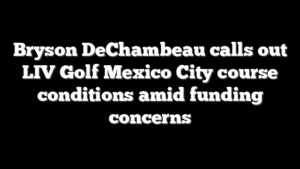 Bryson DeChambeau calls out LIV Golf Mexico City course conditions amid funding concerns