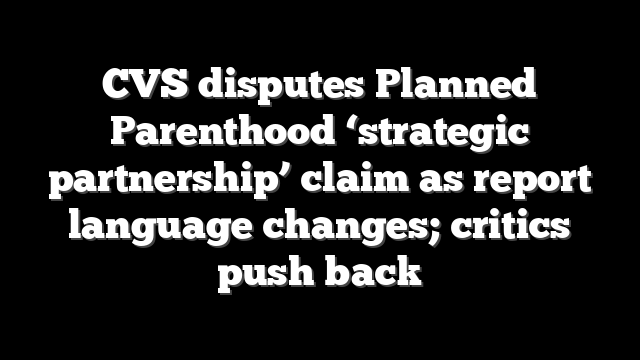 CVS disputes Planned Parenthood ‘strategic partnership’ claim as report language changes; critics push back