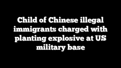 Child of Chinese illegal immigrants charged with planting explosive at US military base