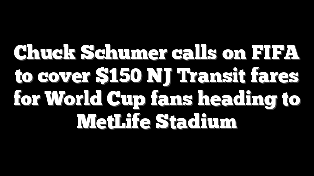 Chuck Schumer calls on FIFA to cover $150 NJ Transit fares for World Cup fans heading to MetLife Stadium