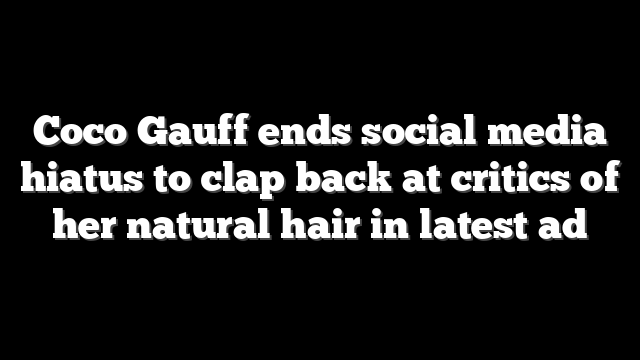 Coco Gauff ends social media hiatus to clap back at critics of her natural hair in latest ad
