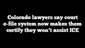 Colorado lawyers say court e-file system now makes them certify they won’t assist ICE