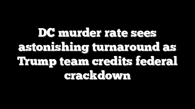DC murder rate sees astonishing turnaround as Trump team credits federal crackdown