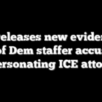 DHS releases new evidence in case of Dem staffer accused of impersonating ICE attorney