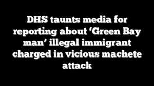 DHS taunts media for reporting about ‘Green Bay man’ illegal immigrant charged in vicious machete attack
