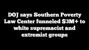 DOJ says Southern Poverty Law Center funneled $3M+ to white supremacist and extremist groups
