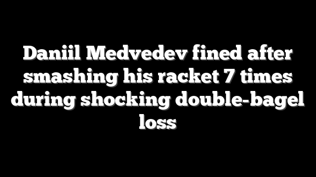 Daniil Medvedev fined after smashing his racket 7 times during shocking double-bagel loss
