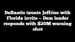 DeSantis taunts Jeffries with Florida invite — Dem leader responds with $20M warning shot