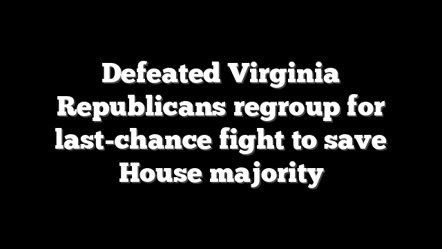 Defeated Virginia Republicans regroup for last-chance fight to save House majority