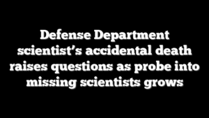 Defense Department scientist’s accidental death raises questions as probe into missing scientists grows